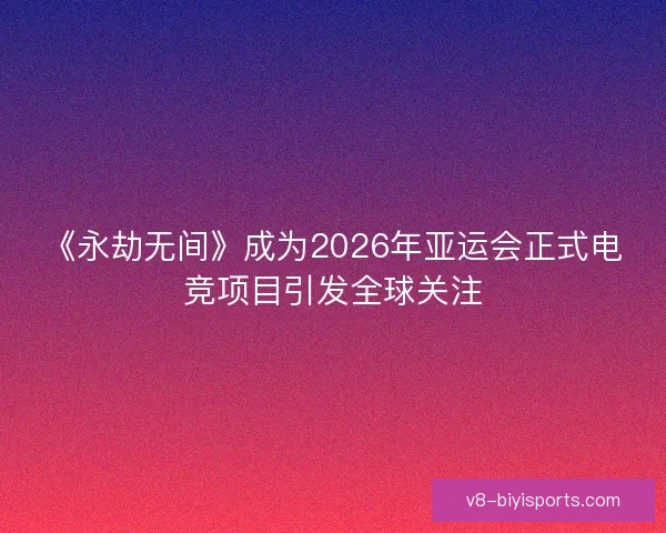 《永劫无间》成为2026年亚运会正式电竞项目引发全球关注