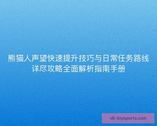 熊猫人声望快速提升技巧与日常任务路线详尽攻略全面解析指南手册