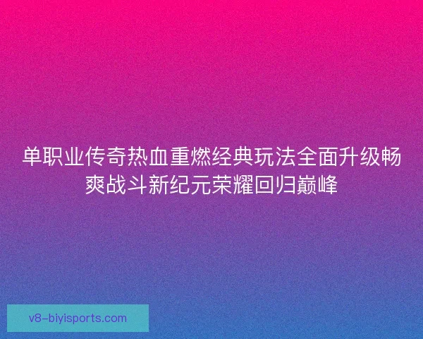 单职业传奇热血重燃经典玩法全面升级畅爽战斗新纪元荣耀回归巅峰